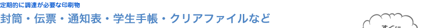 封筒・伝票・通知表・学生手帳・クリアファイルなど